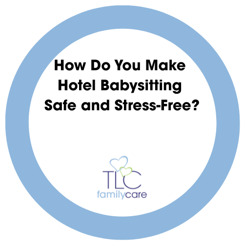 How Do You Make Hotel Babysitting Safe And Stress Free, TLC Family Care