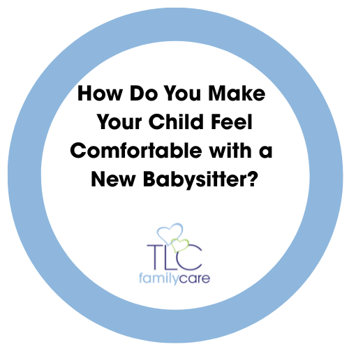 How Do You Make Your Child Feel Comfortable With A New Babysitter, TLC Family Care
