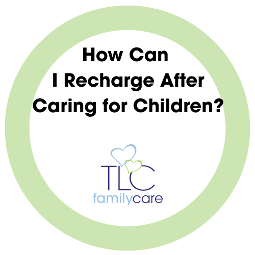 How Can I Recharge After Caring For Children, TLC Family Care