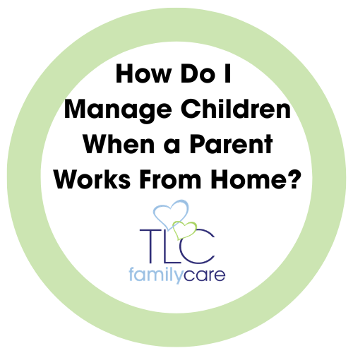 How Do I Manage Children When A Parent Works From Home, TLC Family Care