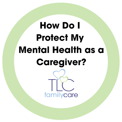 How Do I Protect My Mental Health As A Caregiver, TLC Family Care