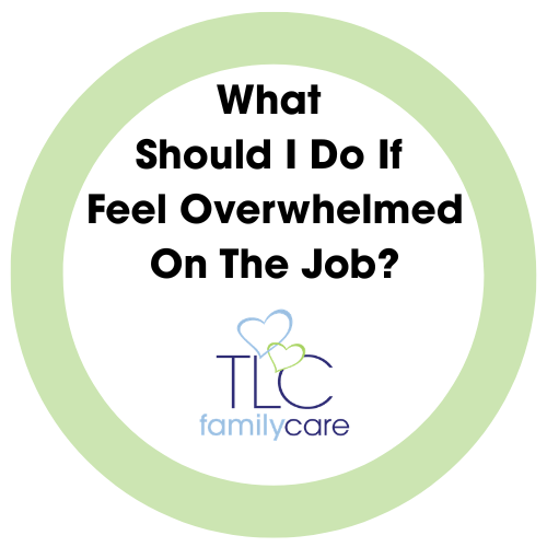 What Should I Do If Feel Overwhelmed On The Job, TLC Family Care
