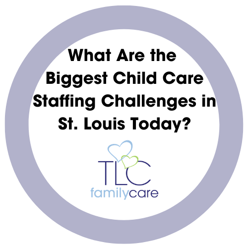 What Are The Biggest Child Care Staffing Challenges In St. Louis Today, TLC Family Care
